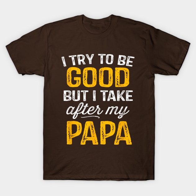 I try to be good but i take after my papa T-Shirt by WILLER